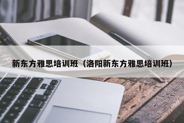 新东方雅思培训班（洛阳新东方雅思培训班）