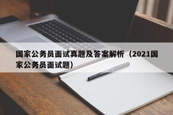 国家公务员面试真题及答案解析（2021国家公务员面试题）