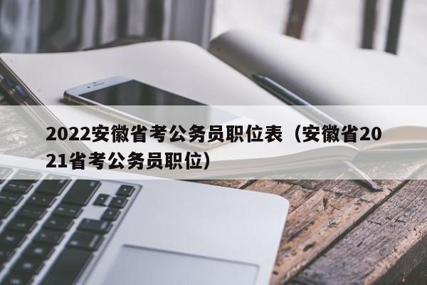 2022安徽省考公务员职位表（安徽省2021省考公务员职位）