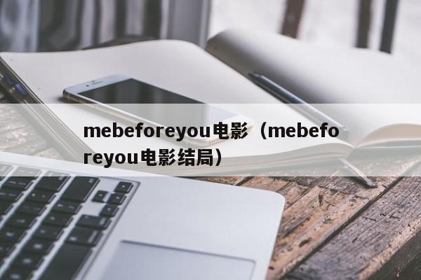 mebeforeyou电影（mebeforeyou电影结局）