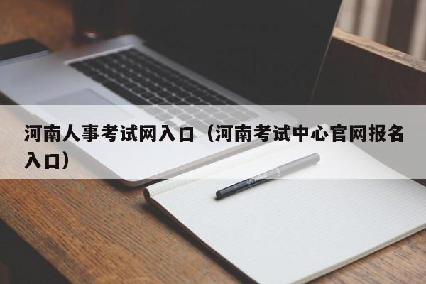 河南人事考试网入口（河南考试中心官网报名入口）