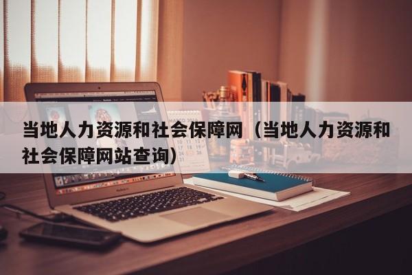 当地人力资源和社会保障网（当地人力资源和社会保障网站查询）