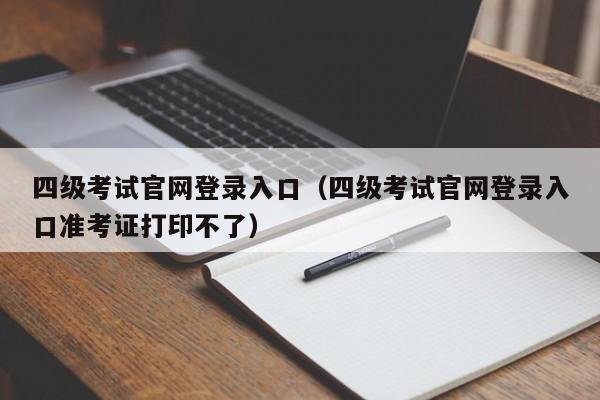 四级考试官网登录入口（四级考试官网登录入口准考证打印不了）