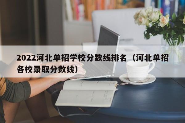 2022河北单招学校分数线排名（河北单招各校录取分数线）