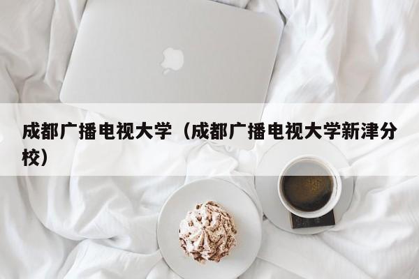 成都广播电视大学（成都广播电视大学新津分校）