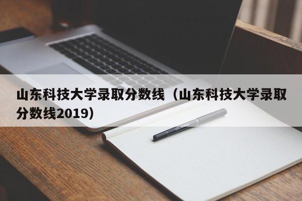 山东科技大学录取分数线（山东科技大学录取分数线2019）