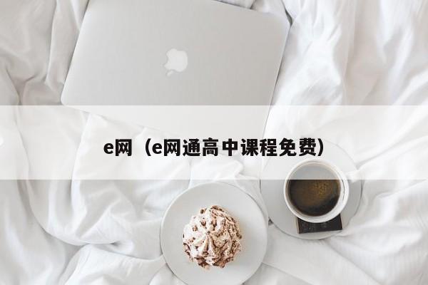 e网（e网通高中课程免费）