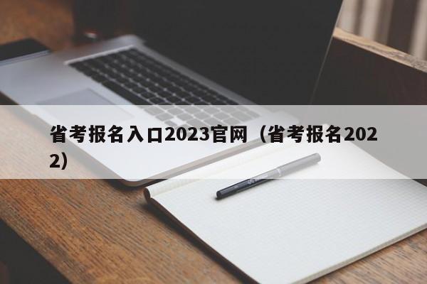 省考报名入口2023官网（省考报名2022）