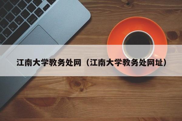 江南大学教务处网（江南大学教务处网址）