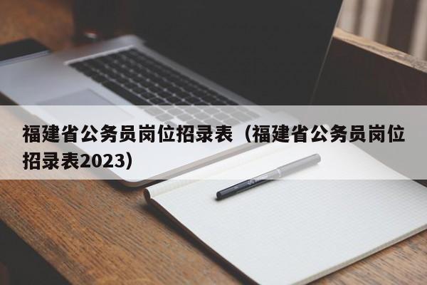 福建省公务员岗位招录表（福建省公务员岗位招录表2023）