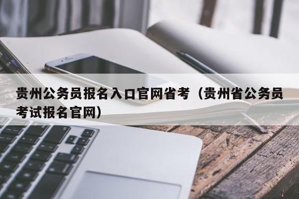 贵州公务员报名入口官网省考（贵州省公务员考试报名官网）