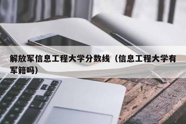 解放军信息工程大学分数线（信息工程大学有军籍吗）