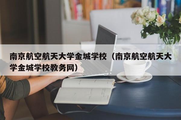 南京航空航天大学金城学校（南京航空航天大学金城学校教务网）