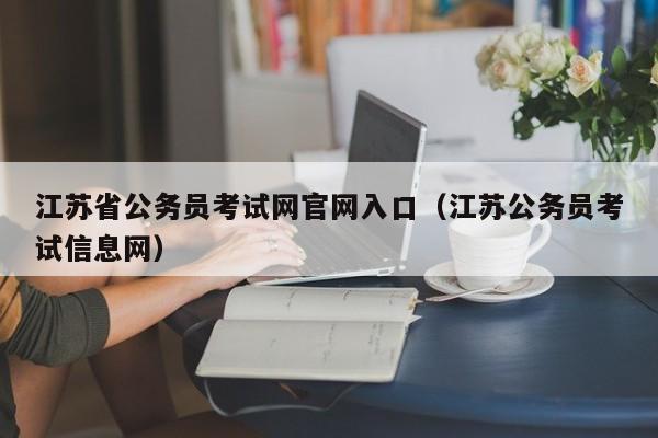 江苏省公务员考试网官网入口（江苏公务员考试信息网）