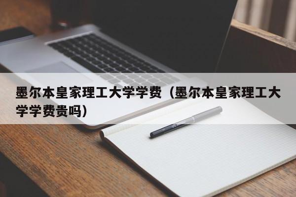 墨尔本皇家理工大学学费（墨尔本皇家理工大学学费贵吗）