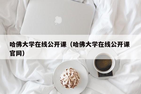 哈佛大学在线公开课（哈佛大学在线公开课 官网）