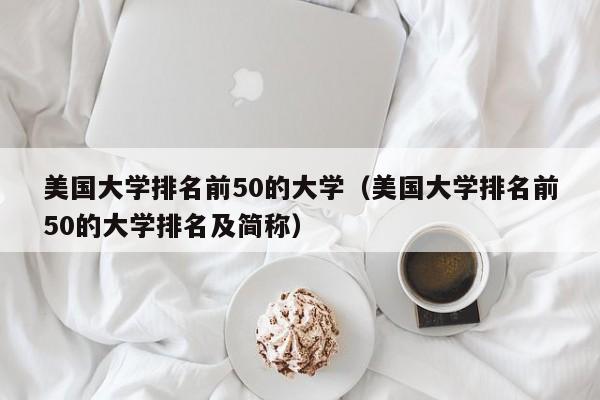 美国大学排名前50的大学（美国大学排名前50的大学排名及简称）