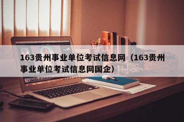 163贵州事业单位考试信息网（163贵州事业单位考试信息网国企）