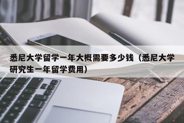 悉尼大学留学一年大概需要多少钱（悉尼大学研究生一年留学费用）