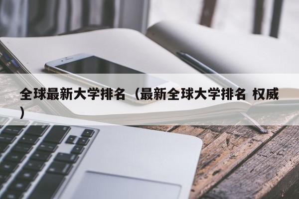 全球最新大学排名（最新全球大学排名 权威）