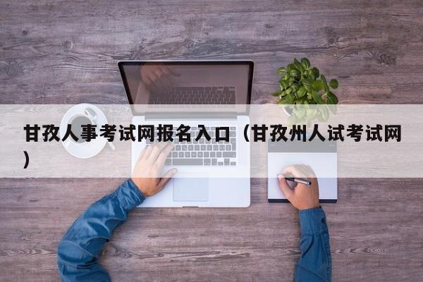 甘孜人事考试网报名入口（甘孜州人试考试网）