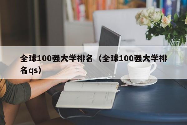 全球100强大学排名（全球100强大学排名qs）