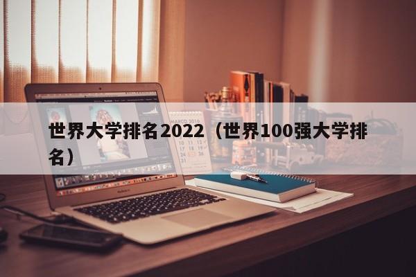 世界大学排名2022（世界100强大学排名）