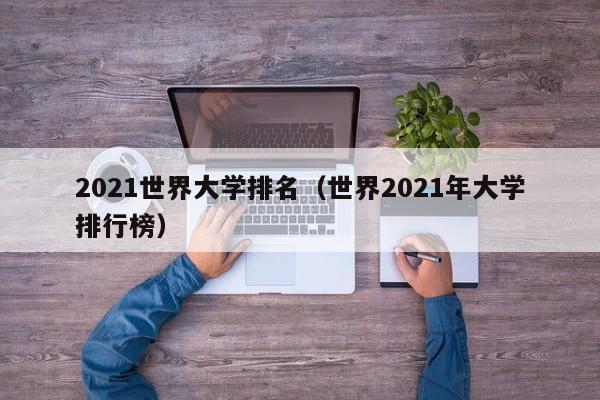 2021世界大学排名（世界2021年大学排行榜）