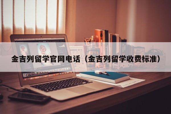 金吉列留学官网电话（金吉列留学收费标准）