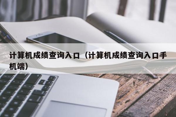 计算机成绩查询入口（计算机成绩查询入口手机端）