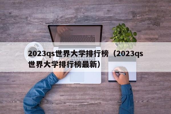 2023qs世界大学排行榜（2023qs世界大学排行榜最新）