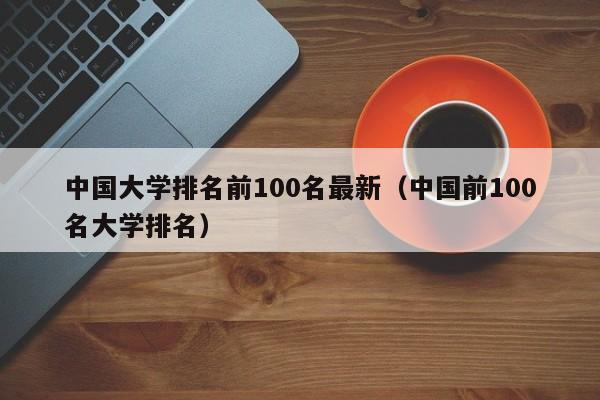 中国大学排名前100名最新（中国前100名大学排名）