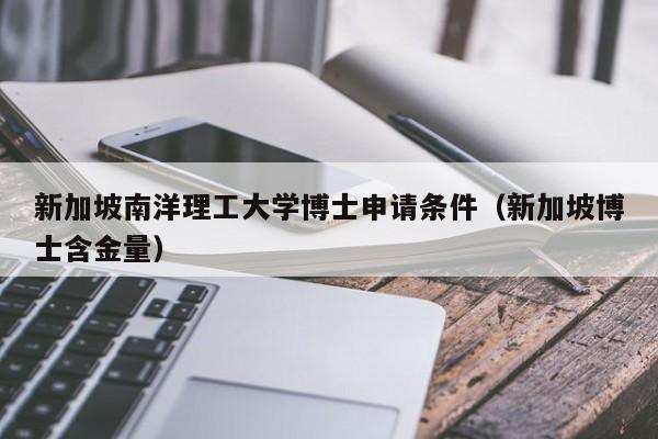 新加坡南洋理工大学博士申请条件（新加坡博士含金量）