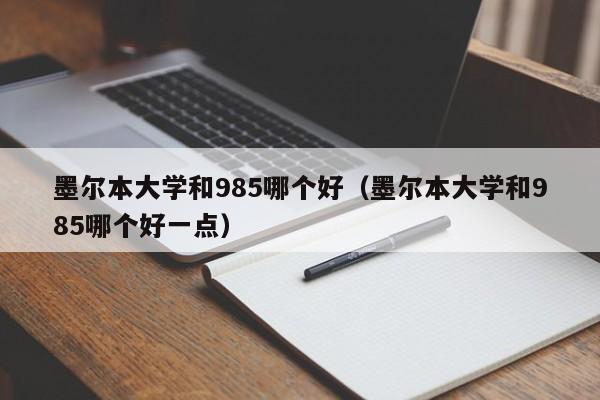 墨尔本大学和985哪个好（墨尔本大学和985哪个好一点）