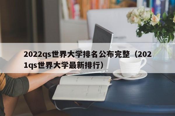 2022qs世界大学排名公布完整（2021qs世界大学最新排行）