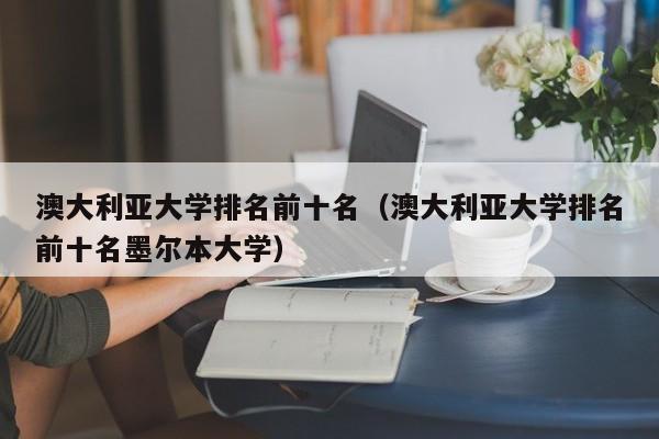 澳大利亚大学排名前十名（澳大利亚大学排名前十名墨尔本大学）