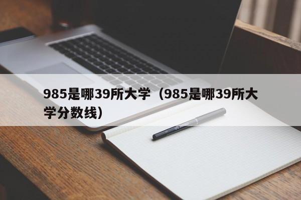 985是哪39所大学（985是哪39所大学分数线）