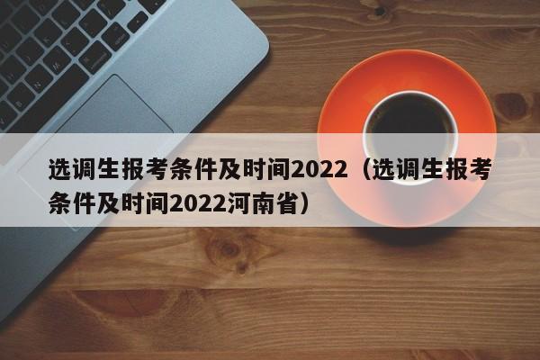 选调生报考条件及时间2022（选调生报考条件及时间2022河南省）