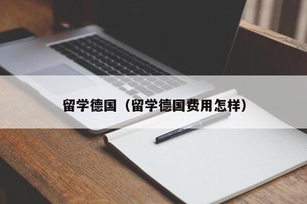 留学德国（留学德国费用怎样）