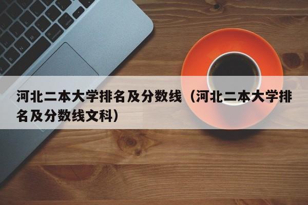 河北二本大学排名及分数线（河北二本大学排名及分数线文科）