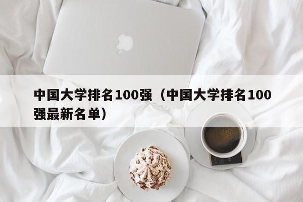 中国大学排名100强（中国大学排名100强最新名单）