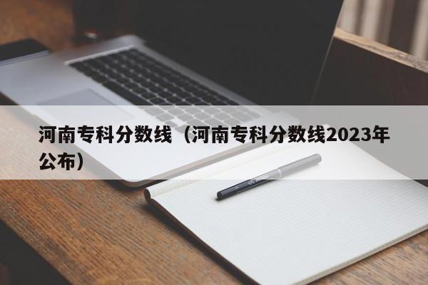 河南专科分数线（河南专科分数线2023年公布）