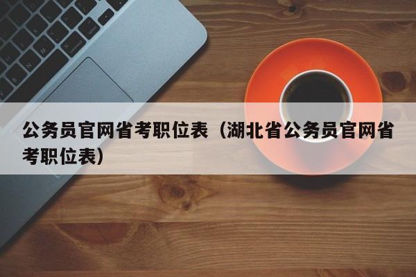 公务员官网省考职位表（湖北省公务员官网省考职位表）