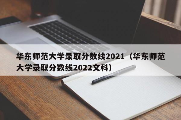 华东师范大学录取分数线2021（华东师范大学录取分数线2022文科）