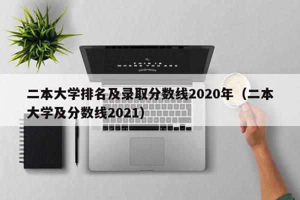 二本大学排名及录取分数线2020年（二本大学及分数线2021）