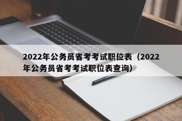 2022年公务员省考考试职位表（2022年公务员省考考试职位表查询）