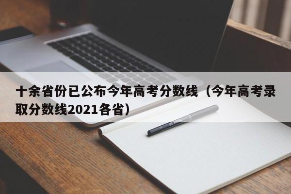 十余省份已公布今年高考分数线（今年高考录取分数线2021各省）