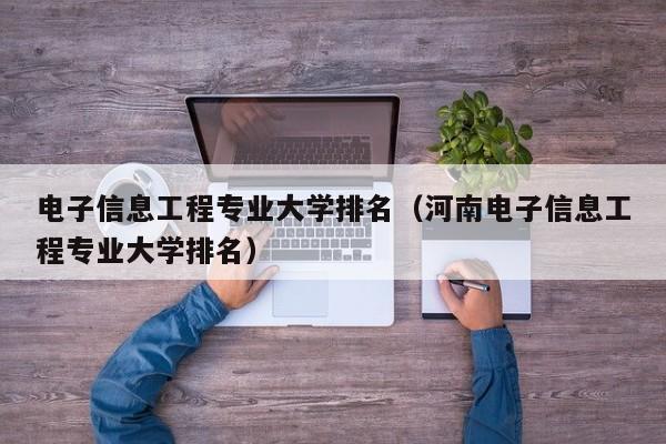 电子信息工程专业大学排名（河南电子信息工程专业大学排名）