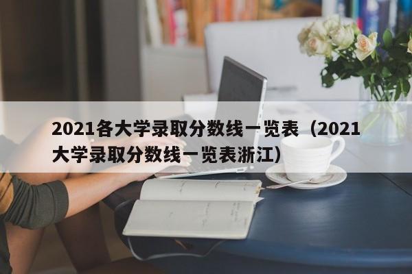 2021各大学录取分数线一览表（2021大学录取分数线一览表浙江）