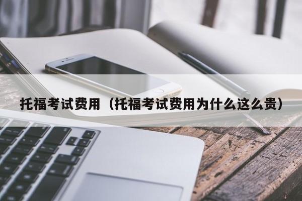 托福考试费用（托福考试费用为什么这么贵）